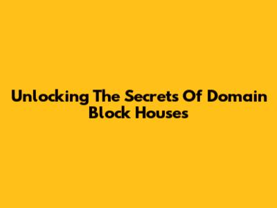 Unlocking The Secrets Of Domain Block Houses
