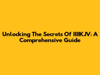 Unlocking The Secrets Of IIIIKJV: A Comprehensive Guide