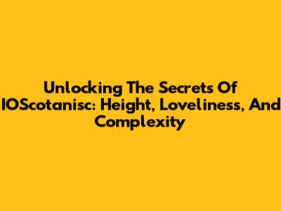 Unlocking The Secrets Of IOScotanisc: Height, Loveliness, And Complexity