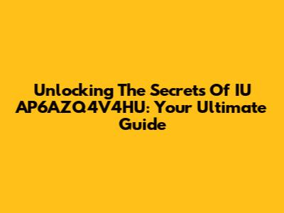 Unlocking The Secrets Of IU AP6AZQ4V4HU: Your Ultimate Guide