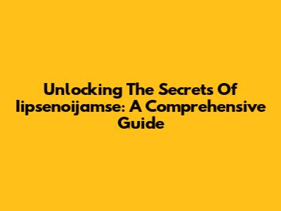 Unlocking The Secrets Of Iipsenoijamse: A Comprehensive Guide