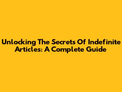 Unlocking The Secrets Of Indefinite Articles: A Complete Guide
