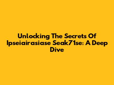 Unlocking The Secrets Of Ipseiairasiase Seak71se: A Deep Dive