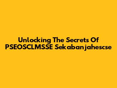 Unlocking The Secrets Of PSEOSCLMSSE Sekabanjahescse