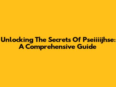 Unlocking The Secrets Of Pseiiiijhse: A Comprehensive Guide