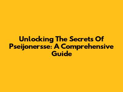 Unlocking The Secrets Of Pseijonersse: A Comprehensive Guide