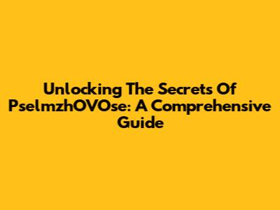 Unlocking The Secrets Of PselmzhOVOse: A Comprehensive Guide