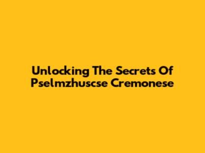 Unlocking The Secrets Of Pselmzhuscse Cremonese