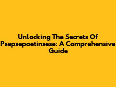 Unlocking The Secrets Of Psepsepoetinsese: A Comprehensive Guide