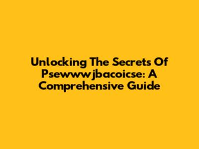 Unlocking The Secrets Of Psewwwjbacoicse: A Comprehensive Guide
