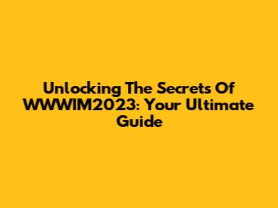 Unlocking The Secrets Of WWWIM2023: Your Ultimate Guide