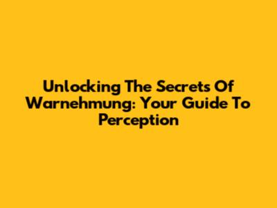 Unlocking The Secrets Of Warnehmung: Your Guide To Perception