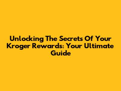 Unlocking The Secrets Of Your Kroger Rewards: Your Ultimate Guide
