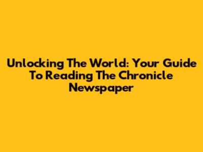 Unlocking The World: Your Guide To Reading The Chronicle Newspaper