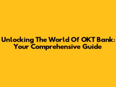 Unlocking The World Of OKT Bank: Your Comprehensive Guide