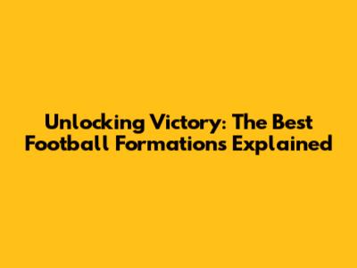 Unlocking Victory: The Best Football Formations Explained