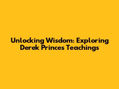 Unlocking Wisdom: Exploring Derek Prince's Teachings