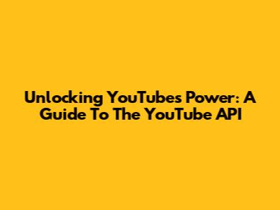 Unlocking YouTube's Power: A Guide To The YouTube API