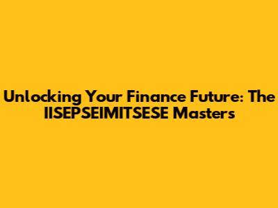 Unlocking Your Finance Future: The IISEPSEIMITSESE Masters