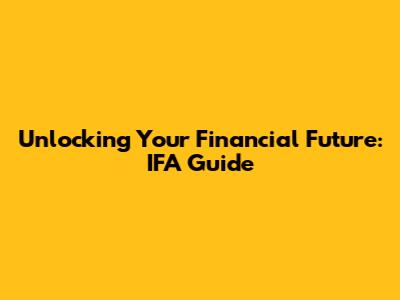 Unlocking Your Financial Future: IFA Guide