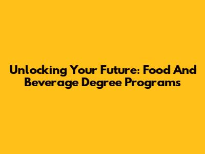 Unlocking Your Future: Food And Beverage Degree Programs