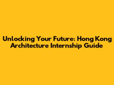 Unlocking Your Future: Hong Kong Architecture Internship Guide