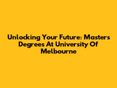 Unlocking Your Future: Master's Degrees At University Of Melbourne