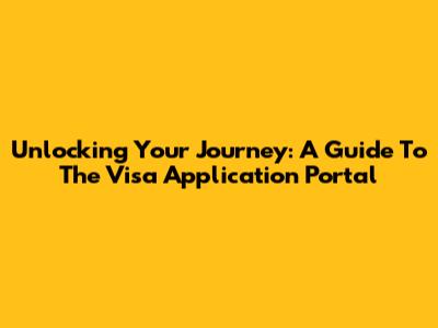 Unlocking Your Journey: A Guide To The Visa Application Portal