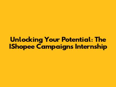 Unlocking Your Potential: The IShopee Campaigns Internship