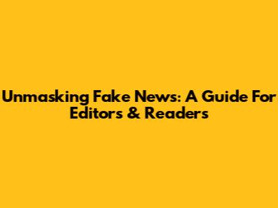 Unmasking Fake News: A Guide For Editors & Readers