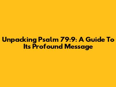 Unpacking Psalm 79:9: A Guide To Its Profound Message