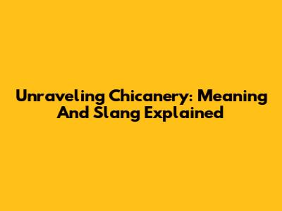 Unraveling Chicanery: Meaning And Slang Explained