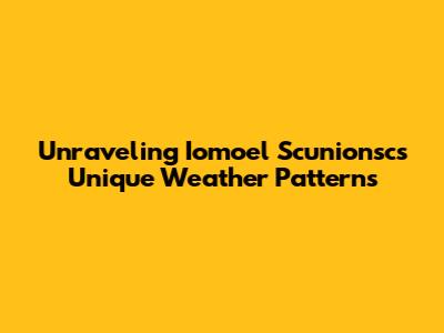 Unraveling Iomoel Scunionsc's Unique Weather Patterns