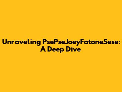 Unraveling PsePseJoeyFatoneSese: A Deep Dive