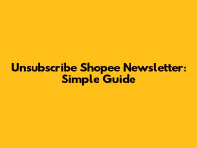 Unsubscribe Shopee Newsletter: Simple Guide