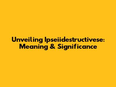 Unveiling 'Ipseiidestructivese': Meaning & Significance