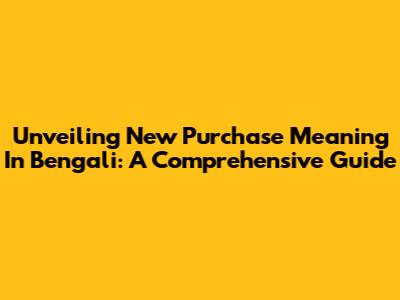Unveiling 'New Purchase' Meaning In Bengali: A Comprehensive Guide