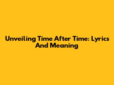 Unveiling 'Time After Time': Lyrics And Meaning