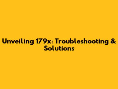 Unveiling 179x: Troubleshooting & Solutions