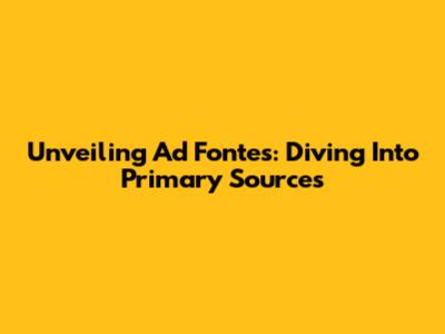 Unveiling Ad Fontes: Diving Into Primary Sources