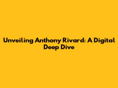 Unveiling Anthony Rivard: A Digital Deep Dive