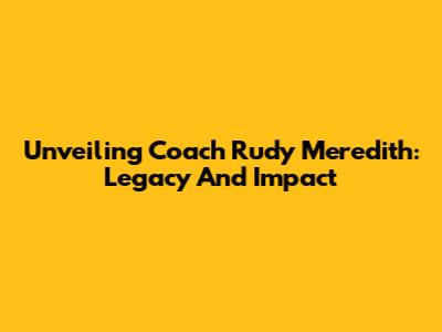 Unveiling Coach Rudy Meredith: Legacy And Impact