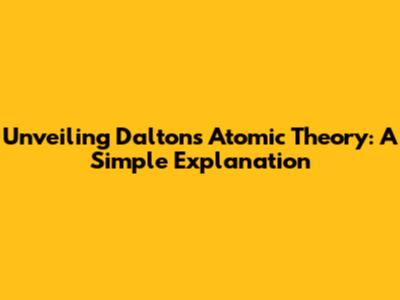 Unveiling Dalton's Atomic Theory: A Simple Explanation