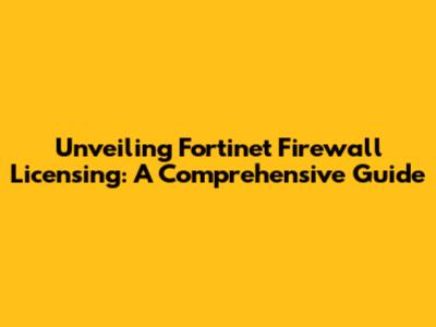 Unveiling Fortinet Firewall Licensing: A Comprehensive Guide