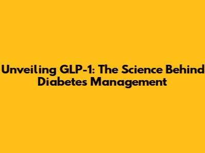 Unveiling GLP-1: The Science Behind Diabetes Management