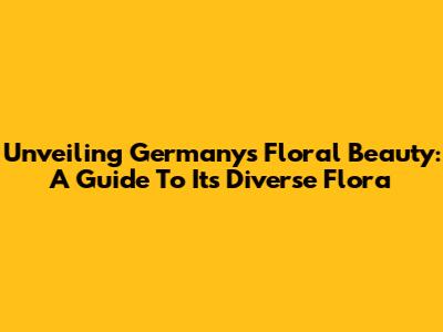 Unveiling Germany's Floral Beauty: A Guide To Its Diverse Flora