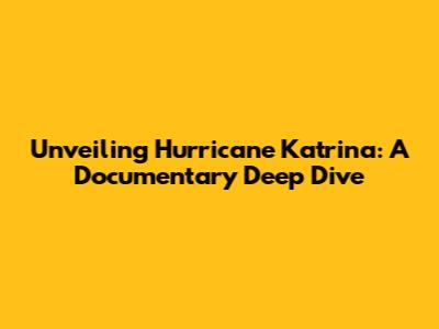 Unveiling Hurricane Katrina: A Documentary Deep Dive