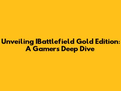 Unveiling IBattlefield Gold Edition: A Gamer's Deep Dive