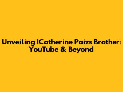 Unveiling ICatherine Paiz's Brother: YouTube & Beyond