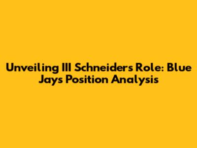 Unveiling III Schneider's Role: Blue Jays Position Analysis